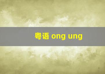 粤语 ong ung